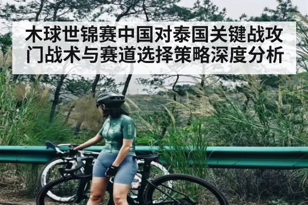 木球世锦赛中国对泰国关键战攻门战术与赛道选择策略深度分析