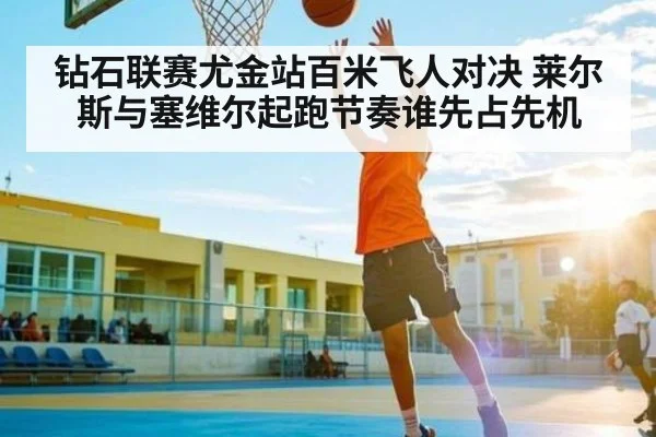 钻石联赛尤金站百米飞人对决 莱尔斯与塞维尔起跑节奏谁先占先机